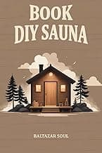 Book DIY Sauna: Expert Guide to Crafting a Personal Sauna. Detailed Instructions, Custom Home Steam Rooms, Efficient Heater Options, Wood Selection, ... and Essential Tips for Lasting Enjoyment