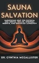 Sauna Salvation: Harnessing Heat for Physical and Mental Health, Spiritual Rebirth, and Enhanced Longevity